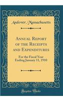 Annual Report of the Receipts and Expenditures: For the Fiscal Year Ending January 11, 1910 (Classic Reprint)