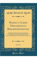 Riedel's Codex Diplomaticus Brandenburgensis, Vol. 14: Sammlung der Urkunden, Chroniken und Sonstigen Geschichtsquellen für die Geschichte der Mark Brandenburg und Ihrer Regenten; Des Ersten Haupttheiles, oder Urkunden-Sammlung für die Orts-und Spe