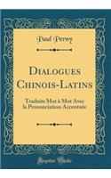 Dialogues Chinois-Latins: Traduits Mot à Mot Avec la Prononciation Accentuée (Classic Reprint)