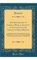 The Description of Corsica, With an Account of Its Union to the Crown of Great Britain: Including the Life of General Paoli, and the Memorial Peresented to the National Assembly of France, Upon the Forests in That Island (Classic Reprint)