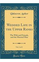 Wedded Life in the Upper Ranks, Vol. 2 of 2: The Wife and Friends, and the Married Man (Classic Reprint)