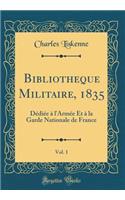 Bibliotheque Militaire, 1835, Vol. 1: Dédiée à l'Armée Et à la Garde Nationale de France (Classic Reprint)