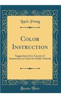 Color Instruction: Suggestions for a Course of Instruction in Color for Public Schools (Classic Reprint)