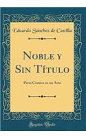 Noble Y Sin TÃ­tulo: Pieza CÃ³mica En Un Acto (Classic Reprint)