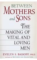 Between Mothers and Sons: The Making of Vital and Loving Men