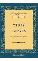 Stray Leaves: Or Traces Races of Travel (Classic Reprint)