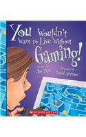 You Wouldn't Want to Live Without Gaming! (You Wouldn't Want to Live Without...)