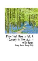 Pride Shall Have a Fall: A Comedy: In Five Acts -- With Songs