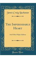 The Imperishable Heart: And Other Pulpit Address (Classic Reprint)
