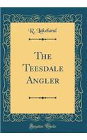 The Teesdale Angler (Classic Reprint)