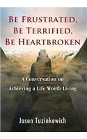 Be Frustrated, Be Terrified, Be Heartbroken