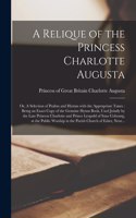 Relique of the Princess Charlotte Augusta; or, A Selection of Psalms and Hymns With the Appropriate Tunes: Being an Exact Copy of the Genuine Hymn Book, Used Jointly by the Late Princess Charlotte and Prince Leopold of Saxe Cobourg, at the Public...