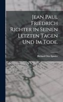 Jean Paul Friedrich Richter in seinen letzten Tagen und im Tode.