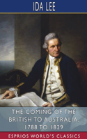 Coming of the British to Australia, 1788 to 1829 (Esprios Classics)