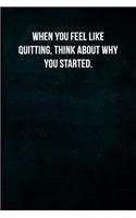 When you feel like quitting, think about why you started.