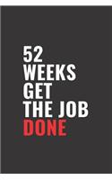 52 Weeks Get the Job Done: Perfect planner to get a head start on achieving your goals. A great gift idea! (Motivational, Unique Notebook, Journal, Diary, Quotes) (115 Pages, 