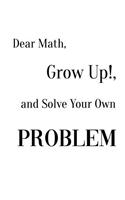 Dear Math, Grow Up!, and Solve Your Own Problem