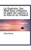 Le Quatrain; Son R Le Dans L'Histoire Et Dans Les Lettres a la Ville Et Au Th Atre