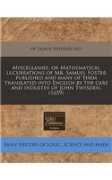 Miscellanies, or Mathematical Lucubrations of Mr. Samuel Foster Published and Many of Them Translated Into English by the Care and Industry of John Twysden. (1659)