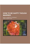 How to Be Happy Though Married; Being a Handbook to Marriage