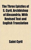 The Three Epistles of S. Cyril, Archbishop of Alexandria, with Revised Text and English Translation: (English)