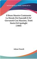 Il Buon Maestro Contenente La Morale Dei Fanciulli E de' Giovanetti Con Massime, Tratti Storici Ed Apologhi (1860)