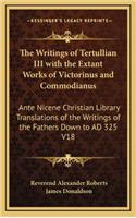 The Writings of Tertullian III with the Extant Works of Victorinus and Commodianus