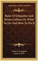 Rules of Etiquette and Home Culture Or, What to Do and How to Do It