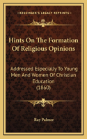 Hints On The Formation Of Religious Opinions: Addressed Especially To Young Men And Women Of Christian Education (1860)