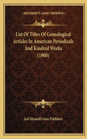 List Of Titles Of Genealogical Articles In American Periodicals And Kindred Works (1900)