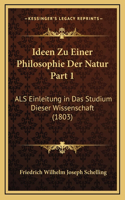 Ideen Zu Einer Philosophie Der Natur Part 1: ALS Einleitung in Das Studium Dieser Wissenschaft (1803)