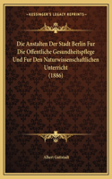 Anstalten Der Stadt Berlin Fur Die Offentliche Gesundheitspflege Und Fur Den Naturwissenschaftlichen Unterricht (1886)