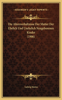 Die Altersverhaltnisse Der Mutter Der Ehelich Und Unehelich Neugeborenen Kinder (1906)