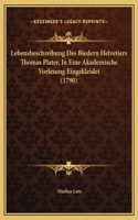 Lebensbeschreibung Des Biedern Helvetiers Thomas Plater, In Eine Akademische Vorlesung Eingekleidet (1790)