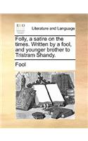 Folly, a Satire on the Times. Written by a Fool, and Younger Brother to Tristram Shandy.