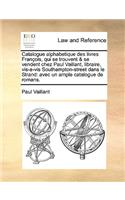 Catalogue alphabetique des livres François, qui se trouvent & se vendent chez Paul Vaillant, libraire, vis-a-vis Southampton-street dans le Strand