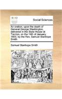 An oration, upon the death of General George Washington, delivered in the State-House at Trenton, on the 14th of January, 1800, by the Rev. Samuel Stanhope Smith