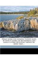 Home Work for Women; Twenty Ways by Which Ladies of Refinement Can Earn a Living or Pocket Money in Spare Time ...