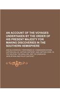 An Account of the Voyages Undertaken by the Order of His Present Majesty for Making Discoveries in the Southern Hemisphere; And Successively Performe