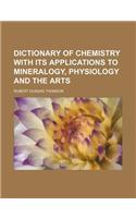 Dictionary of Chemistry with Its Applications to Mineralogy, Physiology and the Arts