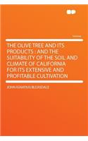 The Olive Tree and Its Products: And the Suitability of the Soil and Climate of California for Its Extensive and Profitable Cultivation