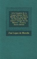 Arte Completo De La Lengua Italiana: Nuevo Método Para Aprenderla Sin Necesidad De Más Libros Y Aunque Sea Sin Maestro