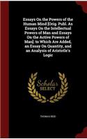 Essays On the Powers of the Human Mind [Orig. Publ. As Essays On the Intellectual Powers of Man and Essays On the Active Powers of Man]. to Which Are Added, an Essay On Quantity, and an Analysis of Aristotle's Logic