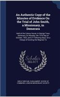 Authentic Copy of the Minutes of Evidence On the Trial of John Smith, a Missionary, in Demerara: Held at the Colony House, in George Town, Demerara, On Monday, the 13Th Day of October, 1823, and 27 Following Days; On a Charge of Exciting the Neg