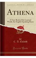 Athena: A Year-Book of the Learned World, the English Speaking Races (Classic Reprint)