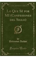 Lo Que SÃ© Por Mi (Confesiones del Siglo) (Classic Reprint)