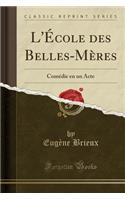 L'Ã?cole Des Belles-MÃ¨res: ComÃ©die En Un Acte (Classic Reprint): ComÃ©die En Un Acte (Classic Reprint)