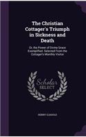 The Christian Cottager's Triumph in Sickness and Death: Or, the Power of Divine Grace Exemplified. Selected from the Cottager's Monthly Visitor