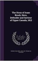 The Story of Isaac Brock, Hero, Defender and Saviour of Upper Canada, 1812