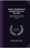 History Of Mediaeval Political Theory In The West: Political Theory From The Tenth Century To The Thirteenth, By A.j. Carlyle